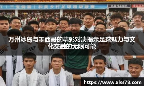 万州冰岛与墨西哥的精彩对决揭示足球魅力与文化交融的无限可能